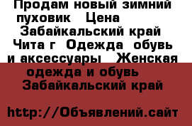 Продам новый зимний пуховик › Цена ­ 3 500 - Забайкальский край, Чита г. Одежда, обувь и аксессуары » Женская одежда и обувь   . Забайкальский край